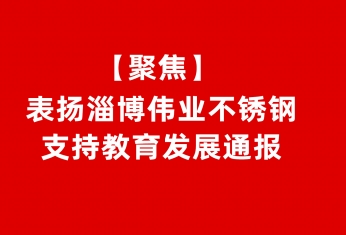 【聚焦】表扬淄博伟业不锈钢有(yǒu)限公司支持教育发展通报